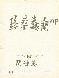 侯府夫人np高干笔趣阁