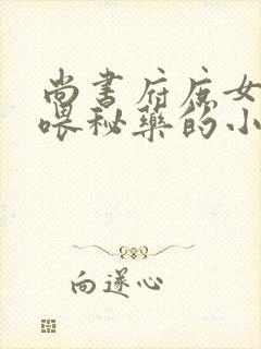 尚书府庶女从小喂秘药的小说