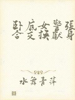 卧底女警张腿迎合交换献身