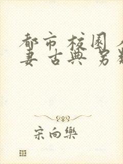 都市 校园 人妻 古典 另类