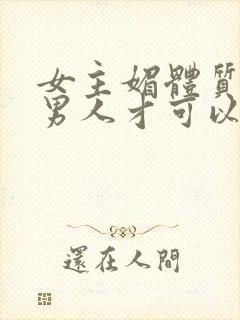 女主媚体质需要男人才可以活命