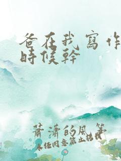 爸在我写作业的时候干