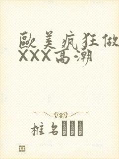 欧美疯狂做爰XXXX高潮