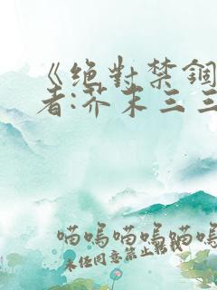 《绝对禁锢》作者:芥末三三
