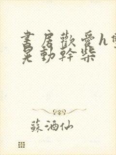 书房欢爱h双乳晃动干柴