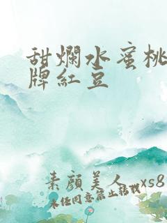 甜烂水蜜桃 黄牌红豆