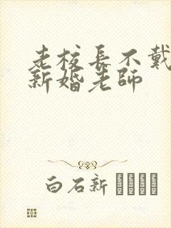 老校长不戴套玩新婚老师
