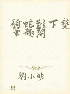 骑蛇难下双金银笔趣阁