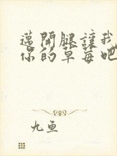 迈开腿让我尝尝你的草莓吧