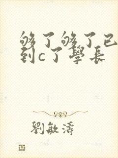 够了够了已经满到c了学长