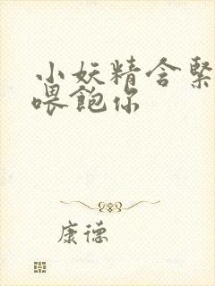 小妖精含紧一点喂饱你