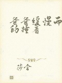 爸爸缓慢而有力的撞着