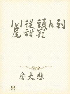 1v1从头h到尾甜宠