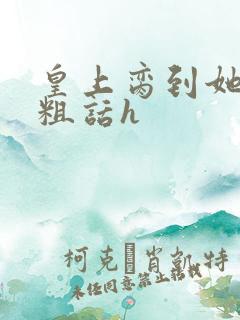 皇上脔到她哭h粗话h