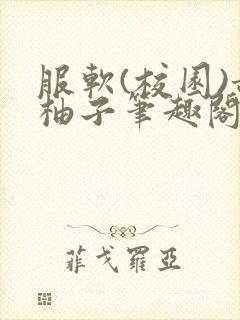 服软(校园)甜柚子笔趣阁