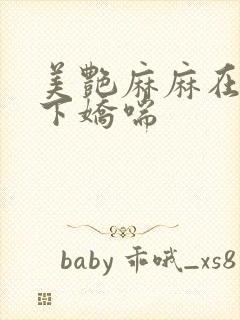 美艳麻麻在我胯下娇喘