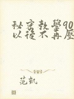 秘密教学90话以后不再压抑
