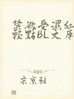 禁欲受湿红喘息轻点BL文库