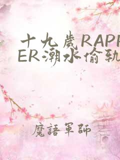 十九岁RAPPER潮水偷轨