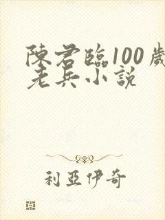 陈君临100岁老兵小说