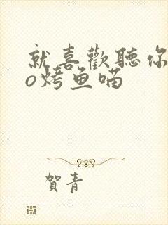 就喜欢听你叫po烤鱼喵