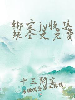 绑定jy收集系统全文免费阅读