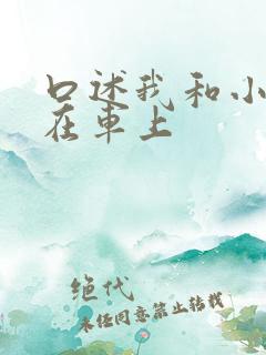 口述我和小娻孑在车上