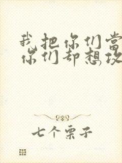 我把你们当敌人你们却想攻略我