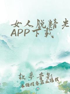 女人脱精光直播APP下载