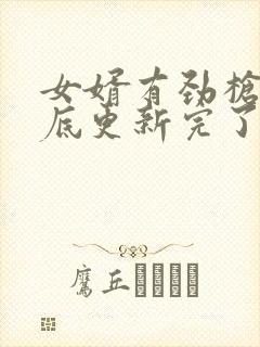 女婿有劲枪枪到底更新完了吗