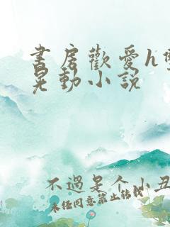 书房欢爱h双乳晃动小说