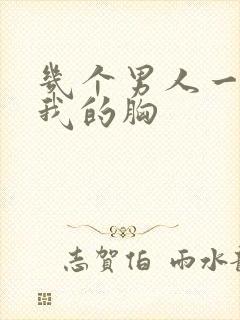 几个男人一起吃我的胸