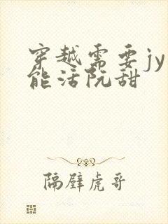 穿越需要jy才能活阮甜