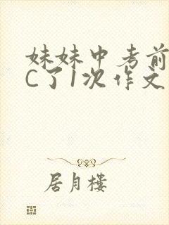 妹妹中考前让我C了1次作文啊
