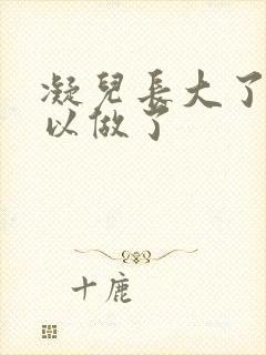 凝儿长大了 可以做了