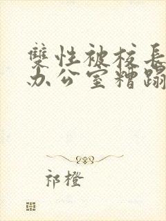 双性被校长抱进办公室糟蹋