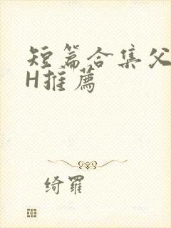 短篇合集父女高H推荐