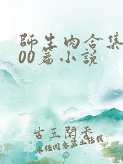 师生肉合集乱500篇小说