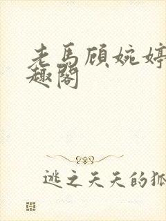 老马顾婉婷 笔趣阁