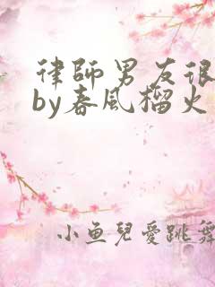 律师男友很难撩by春风榴火