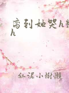 脔到她哭h粗话h