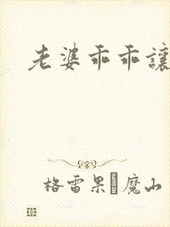 老婆乖乖让我爱