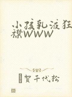 小孩乳液狂飙开襟WWW