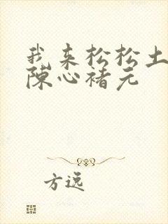我来松松土全文陈心褚元