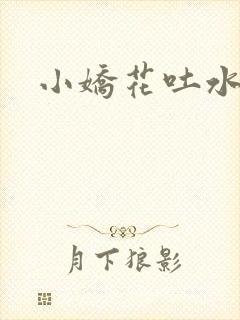 小娇花吐水h