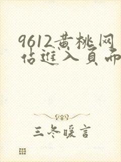 9612黄桃网站进入页面小说