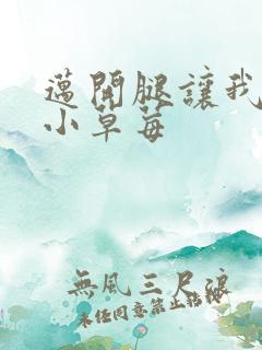 迈开腿让我吃你小草莓