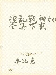 混乱战神txt全集下载
