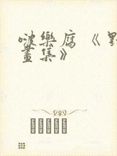 啵乐腐 《 野画集》