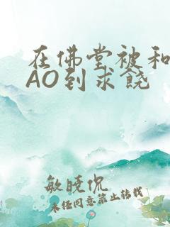 在佛堂被和尚CAO到求饶